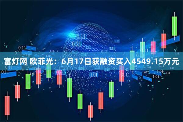 富灯网 欧菲光：6月17日获融资买入4549.15万元