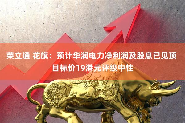 荣立通 花旗：预计华润电力净利润及股息已见顶 目标价19港元评级中性